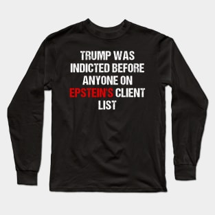 Trump Was Indicted Before Anyone On Epstein's Client List Long Sleeve T-Shirt